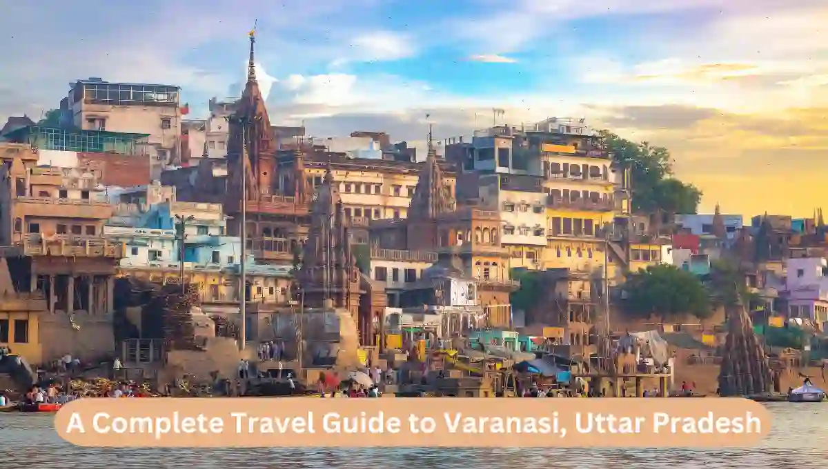 A Complete Travel Guide to Varanasi, Uttar Pradesh