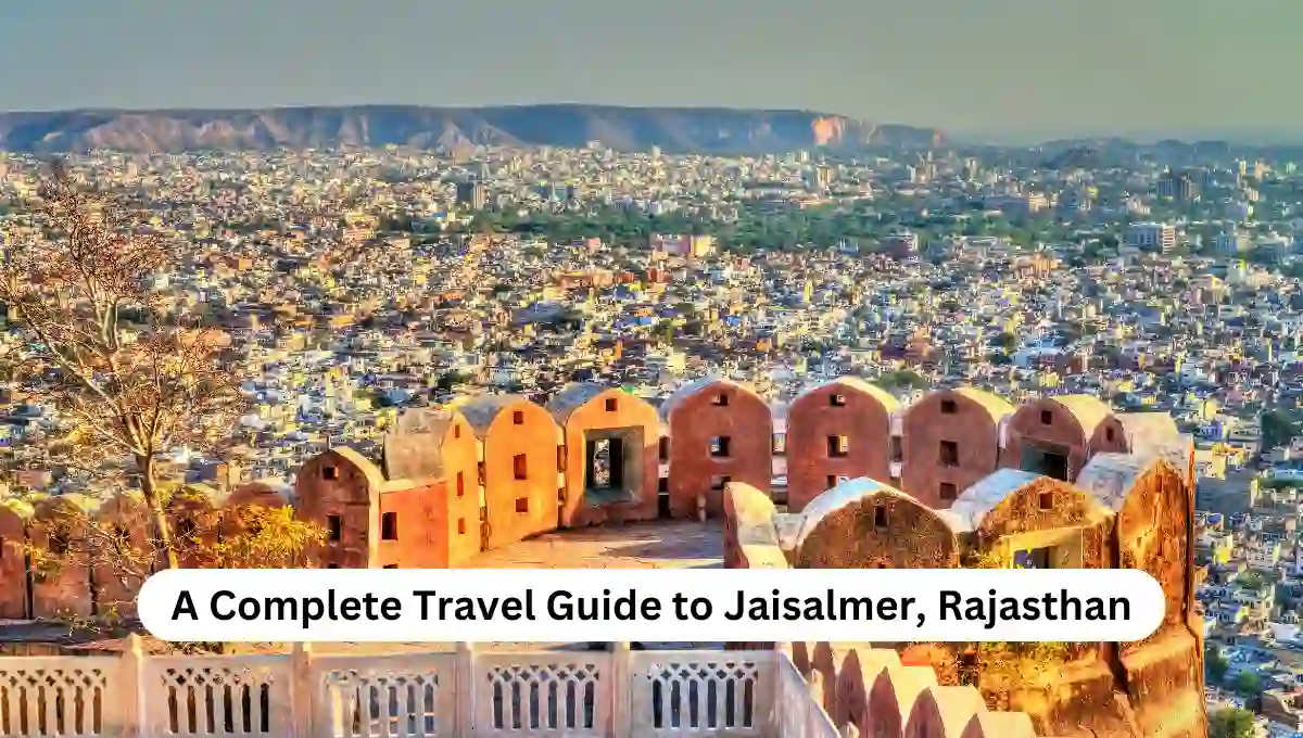 A Complete Travel Guide to Jaisalmer, Rajasthan